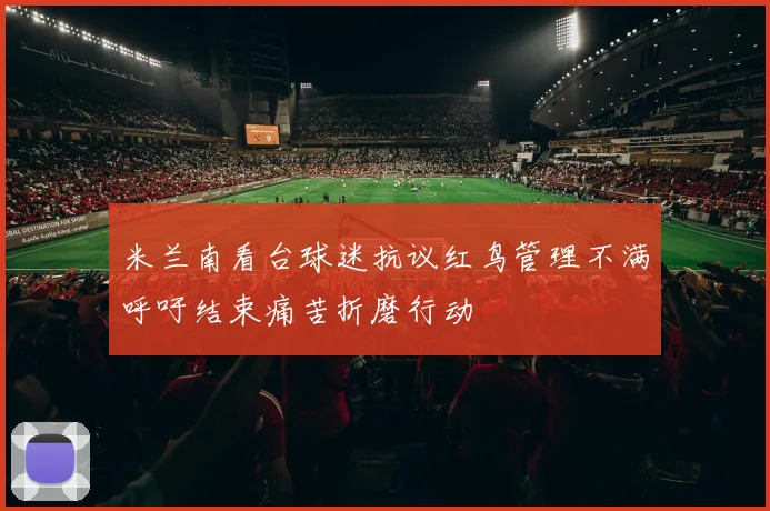 米兰南看台球迷抗议红鸟管理不满呼吁结束痛苦折磨行动
